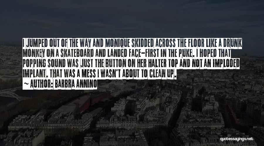 Barbra Annino Quotes: I Jumped Out Of The Way And Monique Skidded Across The Floor Like A Drunk Monkey On A Skateboard And