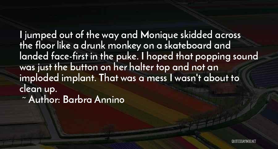 Barbra Annino Quotes: I Jumped Out Of The Way And Monique Skidded Across The Floor Like A Drunk Monkey On A Skateboard And