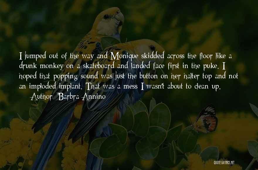 Barbra Annino Quotes: I Jumped Out Of The Way And Monique Skidded Across The Floor Like A Drunk Monkey On A Skateboard And