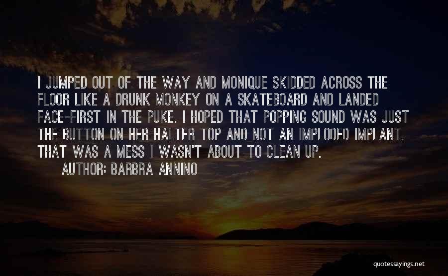 Barbra Annino Quotes: I Jumped Out Of The Way And Monique Skidded Across The Floor Like A Drunk Monkey On A Skateboard And