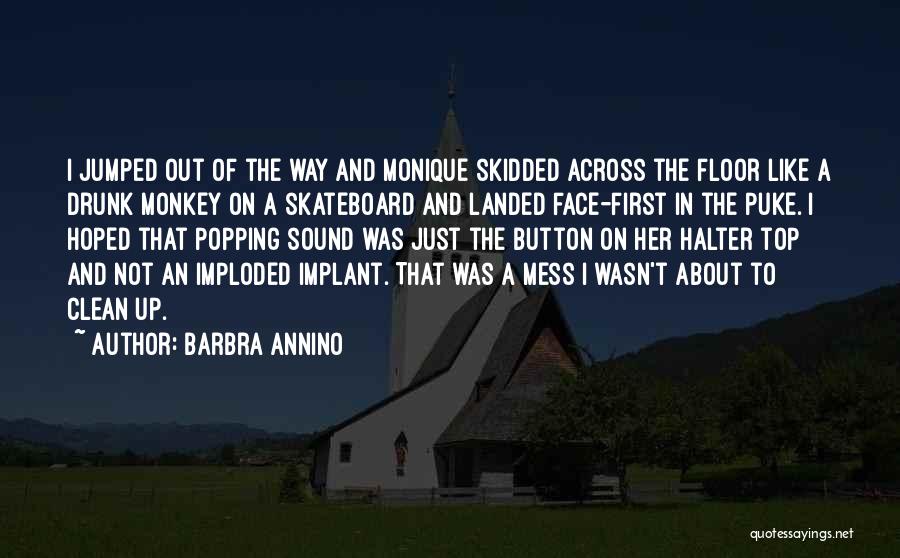 Barbra Annino Quotes: I Jumped Out Of The Way And Monique Skidded Across The Floor Like A Drunk Monkey On A Skateboard And