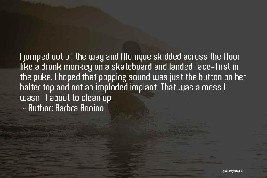 Barbra Annino Quotes: I Jumped Out Of The Way And Monique Skidded Across The Floor Like A Drunk Monkey On A Skateboard And