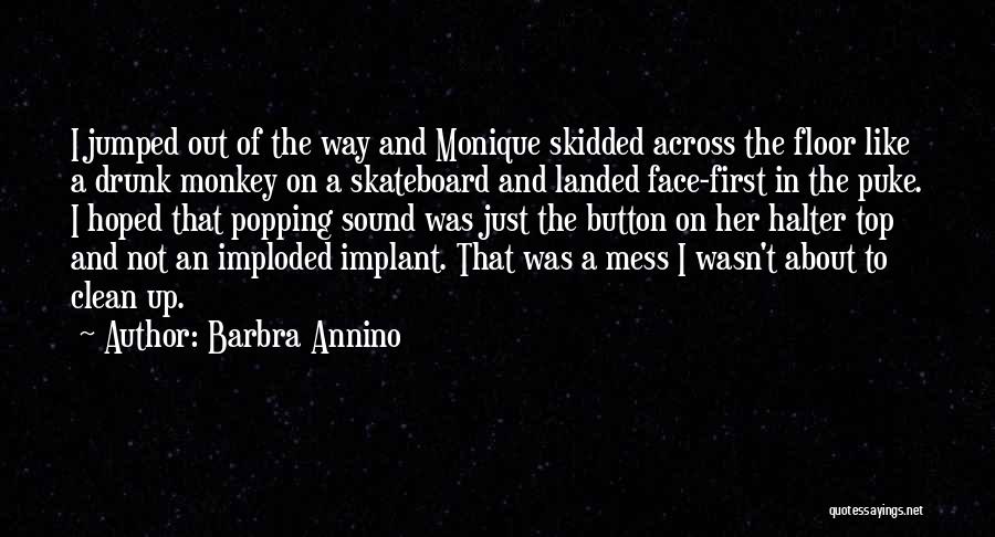 Barbra Annino Quotes: I Jumped Out Of The Way And Monique Skidded Across The Floor Like A Drunk Monkey On A Skateboard And