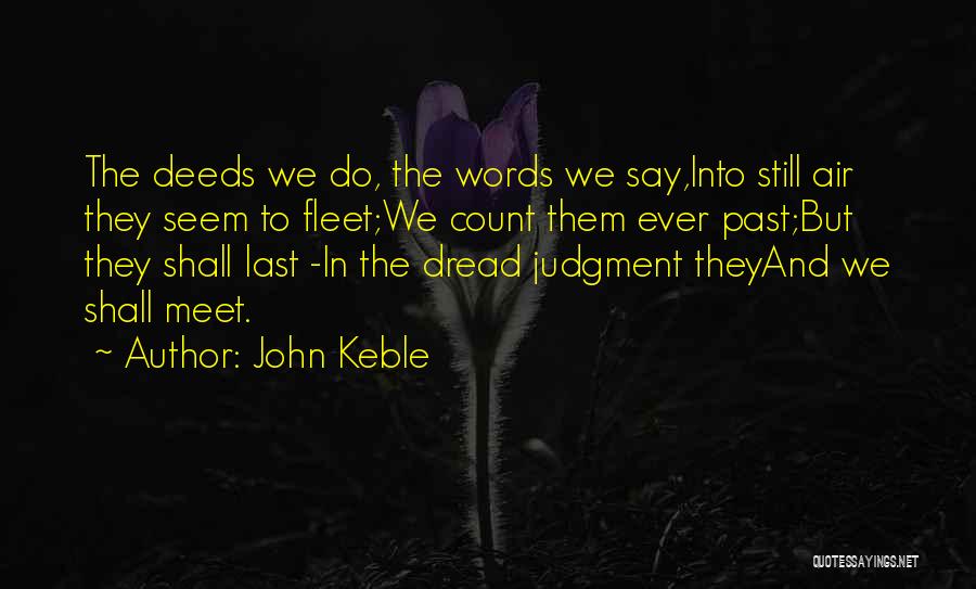 John Keble Quotes: The Deeds We Do, The Words We Say,into Still Air They Seem To Fleet;we Count Them Ever Past;but They Shall