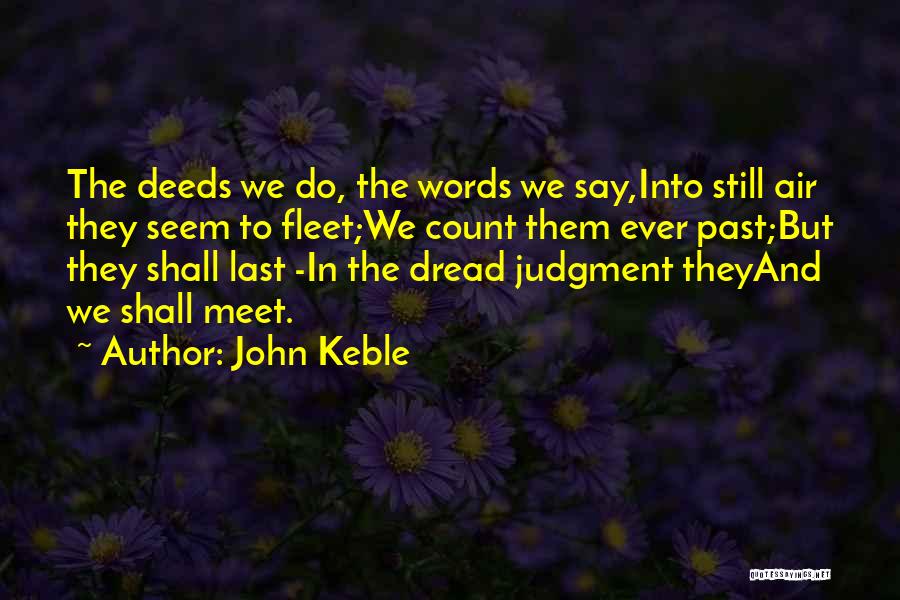 John Keble Quotes: The Deeds We Do, The Words We Say,into Still Air They Seem To Fleet;we Count Them Ever Past;but They Shall