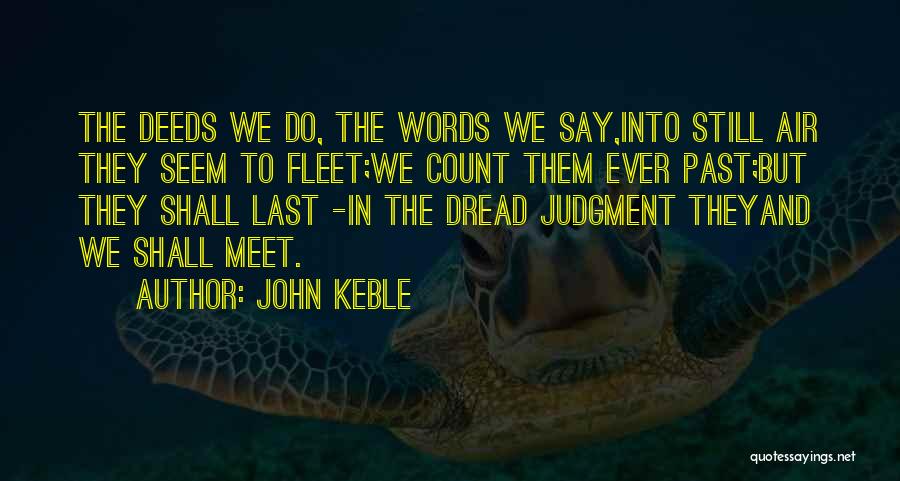 John Keble Quotes: The Deeds We Do, The Words We Say,into Still Air They Seem To Fleet;we Count Them Ever Past;but They Shall