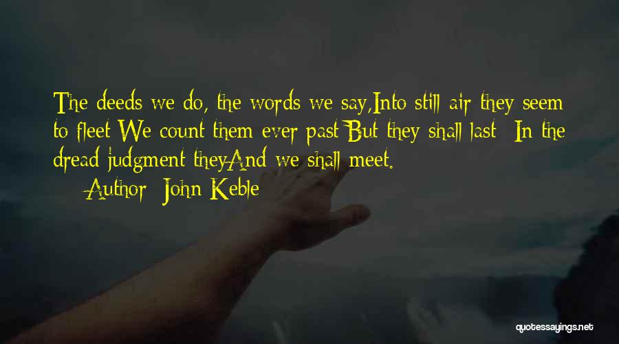 John Keble Quotes: The Deeds We Do, The Words We Say,into Still Air They Seem To Fleet;we Count Them Ever Past;but They Shall