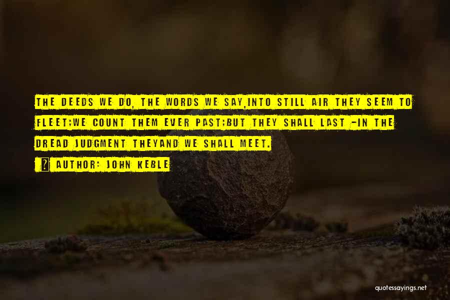 John Keble Quotes: The Deeds We Do, The Words We Say,into Still Air They Seem To Fleet;we Count Them Ever Past;but They Shall