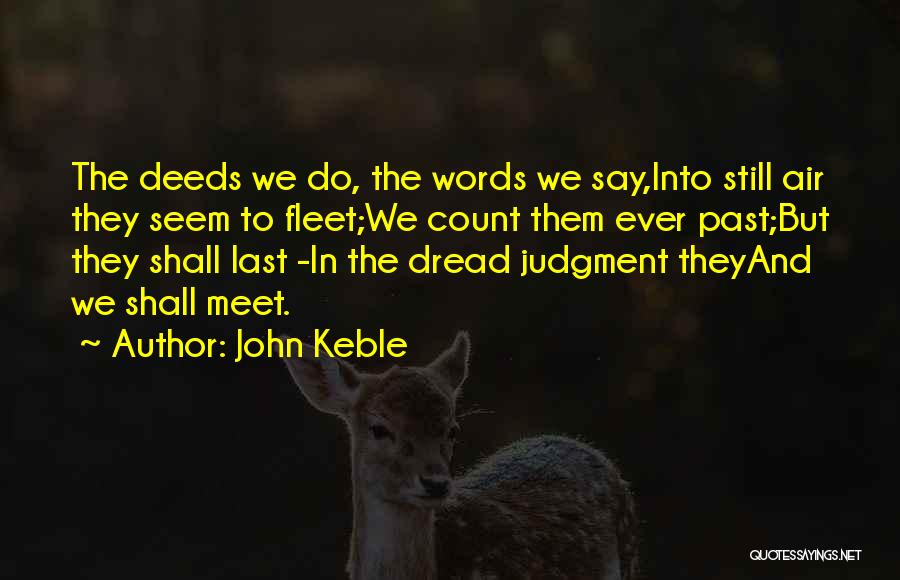John Keble Quotes: The Deeds We Do, The Words We Say,into Still Air They Seem To Fleet;we Count Them Ever Past;but They Shall