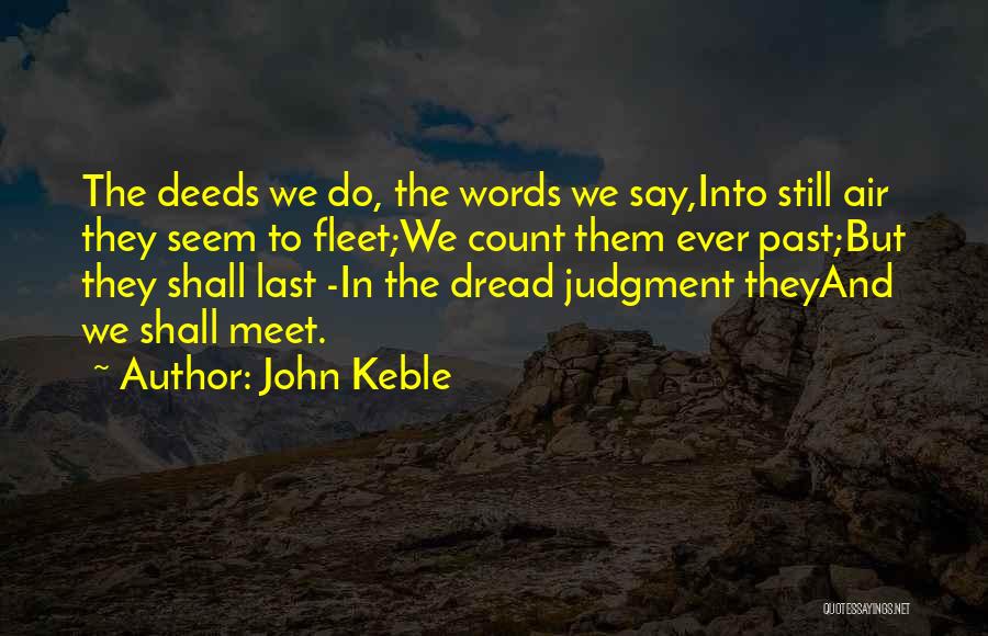 John Keble Quotes: The Deeds We Do, The Words We Say,into Still Air They Seem To Fleet;we Count Them Ever Past;but They Shall