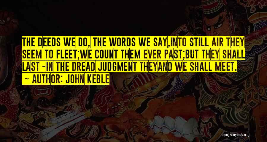 John Keble Quotes: The Deeds We Do, The Words We Say,into Still Air They Seem To Fleet;we Count Them Ever Past;but They Shall