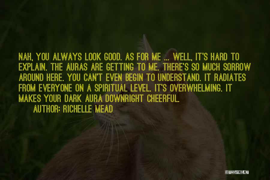 Richelle Mead Quotes: Nah, You Always Look Good. As For Me ... Well, It's Hard To Explain. The Auras Are Getting To Me.