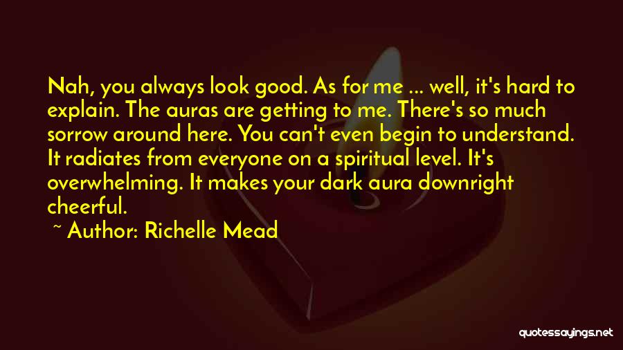 Richelle Mead Quotes: Nah, You Always Look Good. As For Me ... Well, It's Hard To Explain. The Auras Are Getting To Me.