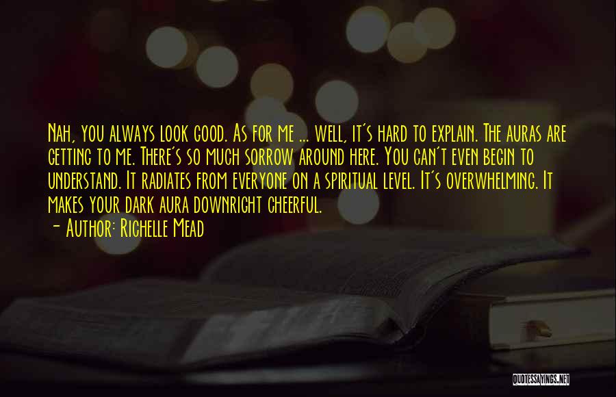 Richelle Mead Quotes: Nah, You Always Look Good. As For Me ... Well, It's Hard To Explain. The Auras Are Getting To Me.