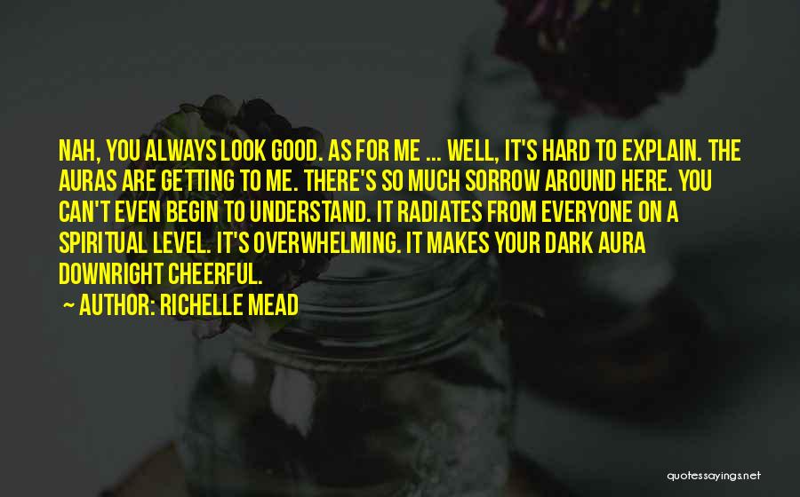 Richelle Mead Quotes: Nah, You Always Look Good. As For Me ... Well, It's Hard To Explain. The Auras Are Getting To Me.