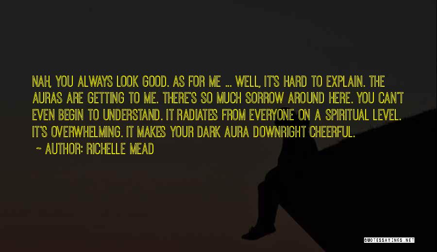 Richelle Mead Quotes: Nah, You Always Look Good. As For Me ... Well, It's Hard To Explain. The Auras Are Getting To Me.