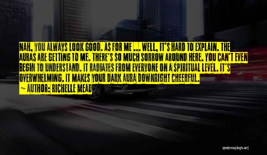 Richelle Mead Quotes: Nah, You Always Look Good. As For Me ... Well, It's Hard To Explain. The Auras Are Getting To Me.