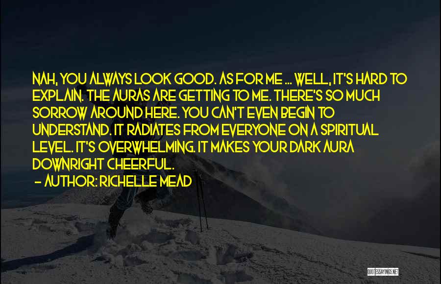 Richelle Mead Quotes: Nah, You Always Look Good. As For Me ... Well, It's Hard To Explain. The Auras Are Getting To Me.