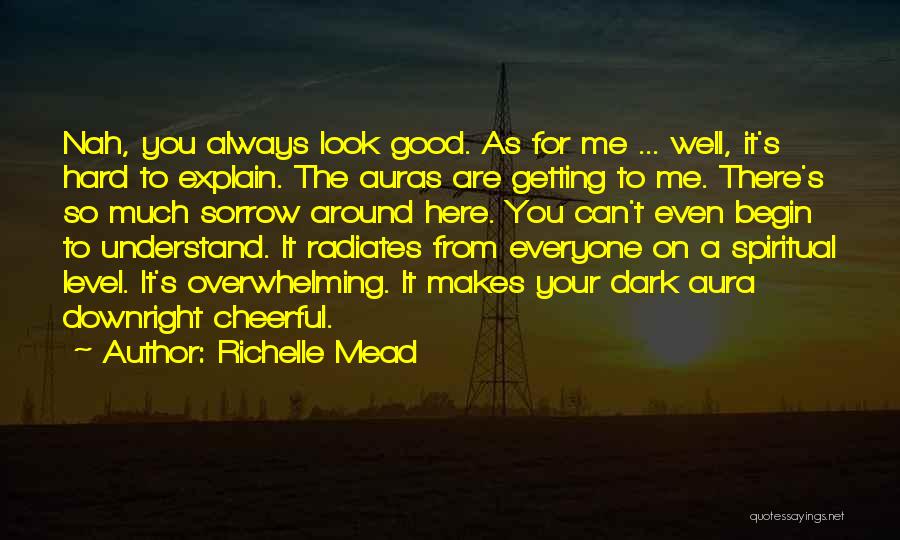 Richelle Mead Quotes: Nah, You Always Look Good. As For Me ... Well, It's Hard To Explain. The Auras Are Getting To Me.