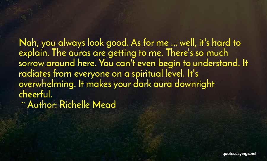 Richelle Mead Quotes: Nah, You Always Look Good. As For Me ... Well, It's Hard To Explain. The Auras Are Getting To Me.