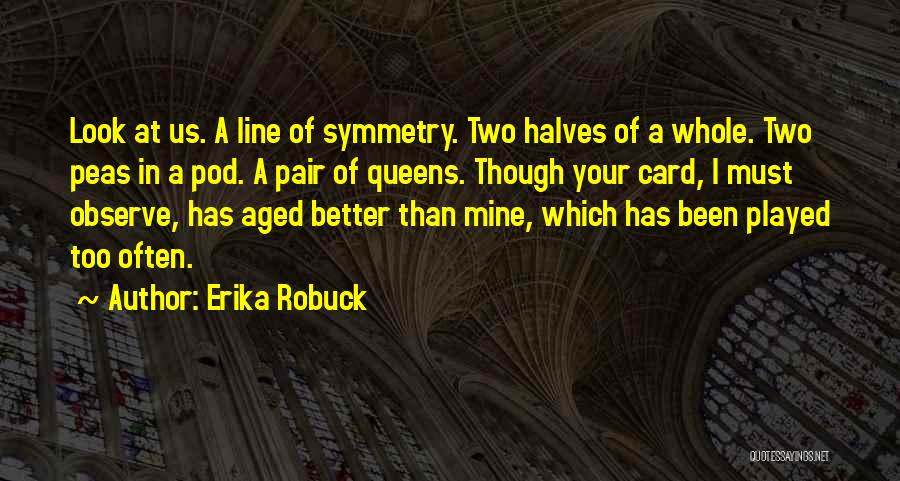 Erika Robuck Quotes: Look At Us. A Line Of Symmetry. Two Halves Of A Whole. Two Peas In A Pod. A Pair Of