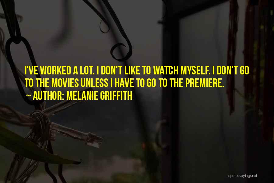 Melanie Griffith Quotes: I've Worked A Lot. I Don't Like To Watch Myself. I Don't Go To The Movies Unless I Have To