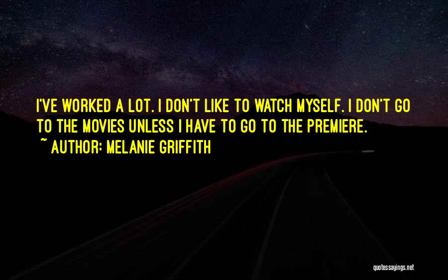 Melanie Griffith Quotes: I've Worked A Lot. I Don't Like To Watch Myself. I Don't Go To The Movies Unless I Have To