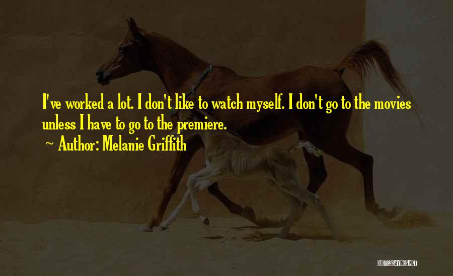 Melanie Griffith Quotes: I've Worked A Lot. I Don't Like To Watch Myself. I Don't Go To The Movies Unless I Have To