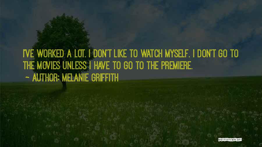 Melanie Griffith Quotes: I've Worked A Lot. I Don't Like To Watch Myself. I Don't Go To The Movies Unless I Have To