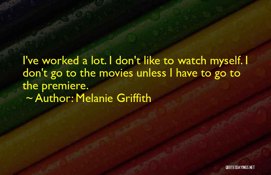 Melanie Griffith Quotes: I've Worked A Lot. I Don't Like To Watch Myself. I Don't Go To The Movies Unless I Have To