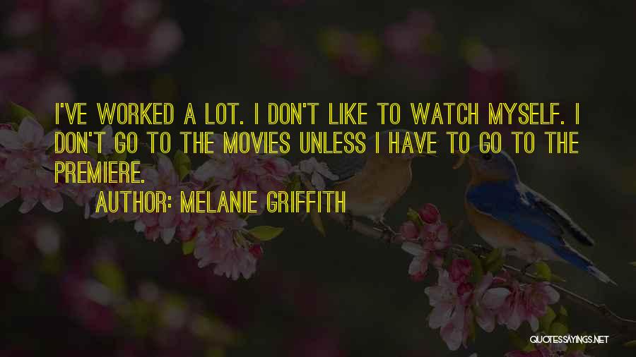 Melanie Griffith Quotes: I've Worked A Lot. I Don't Like To Watch Myself. I Don't Go To The Movies Unless I Have To