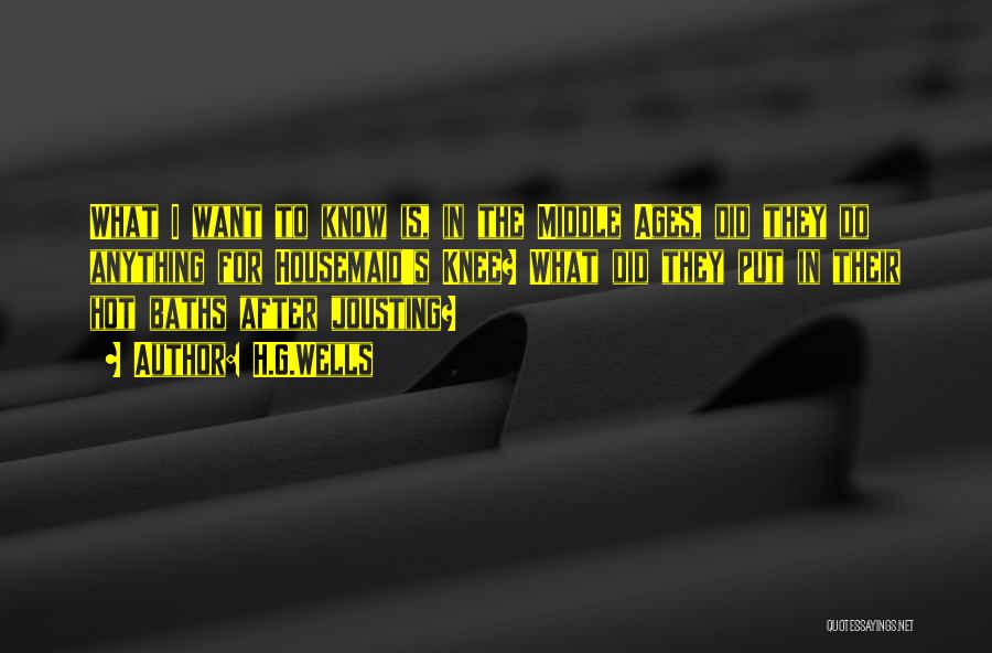 H.G.Wells Quotes: What I Want To Know Is, In The Middle Ages, Did They Do Anything For Housemaid's Knee? What Did They