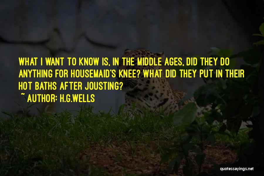 H.G.Wells Quotes: What I Want To Know Is, In The Middle Ages, Did They Do Anything For Housemaid's Knee? What Did They