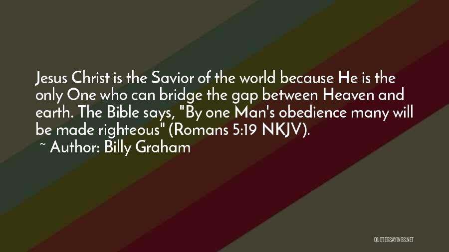 Billy Graham Quotes: Jesus Christ Is The Savior Of The World Because He Is The Only One Who Can Bridge The Gap Between