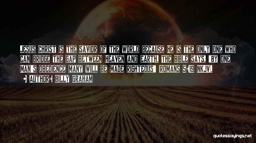 Billy Graham Quotes: Jesus Christ Is The Savior Of The World Because He Is The Only One Who Can Bridge The Gap Between