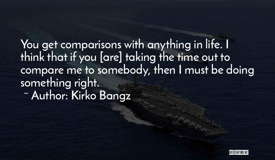 Kirko Bangz Quotes: You Get Comparisons With Anything In Life. I Think That If You [are] Taking The Time Out To Compare Me