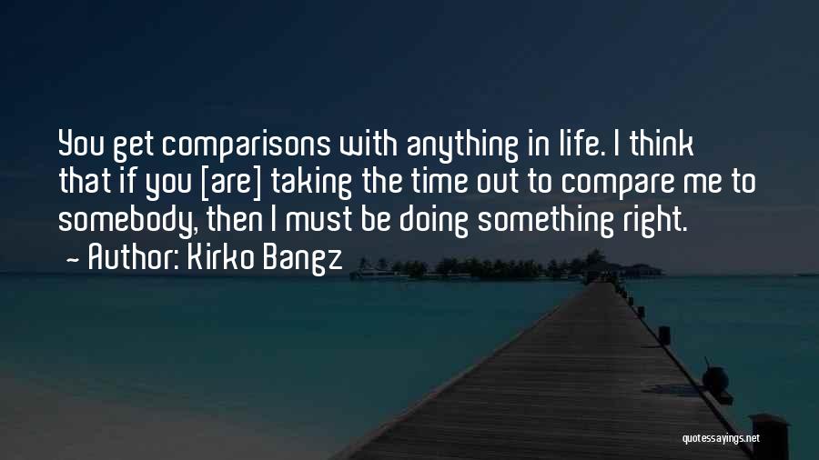 Kirko Bangz Quotes: You Get Comparisons With Anything In Life. I Think That If You [are] Taking The Time Out To Compare Me