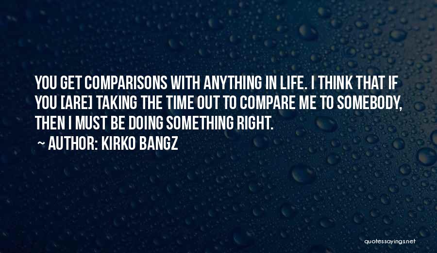 Kirko Bangz Quotes: You Get Comparisons With Anything In Life. I Think That If You [are] Taking The Time Out To Compare Me