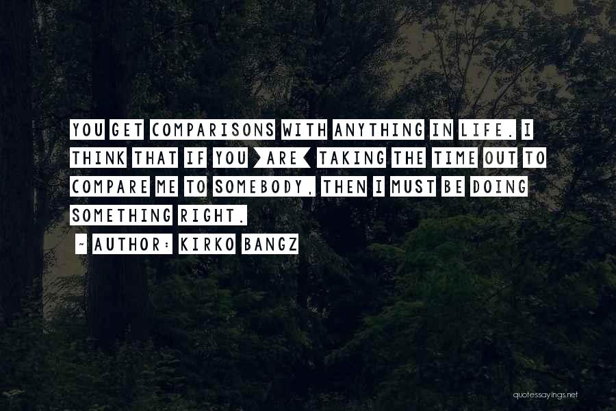 Kirko Bangz Quotes: You Get Comparisons With Anything In Life. I Think That If You [are] Taking The Time Out To Compare Me