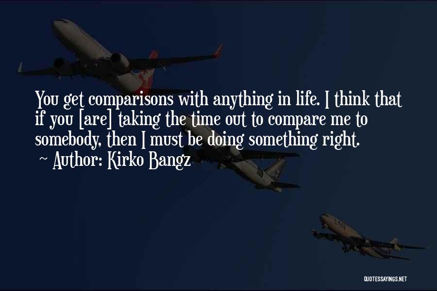 Kirko Bangz Quotes: You Get Comparisons With Anything In Life. I Think That If You [are] Taking The Time Out To Compare Me