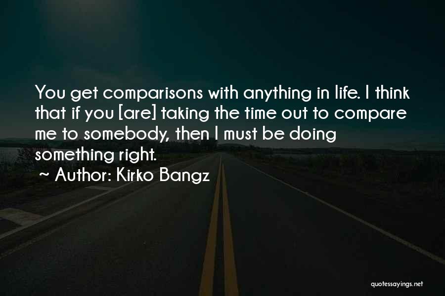 Kirko Bangz Quotes: You Get Comparisons With Anything In Life. I Think That If You [are] Taking The Time Out To Compare Me