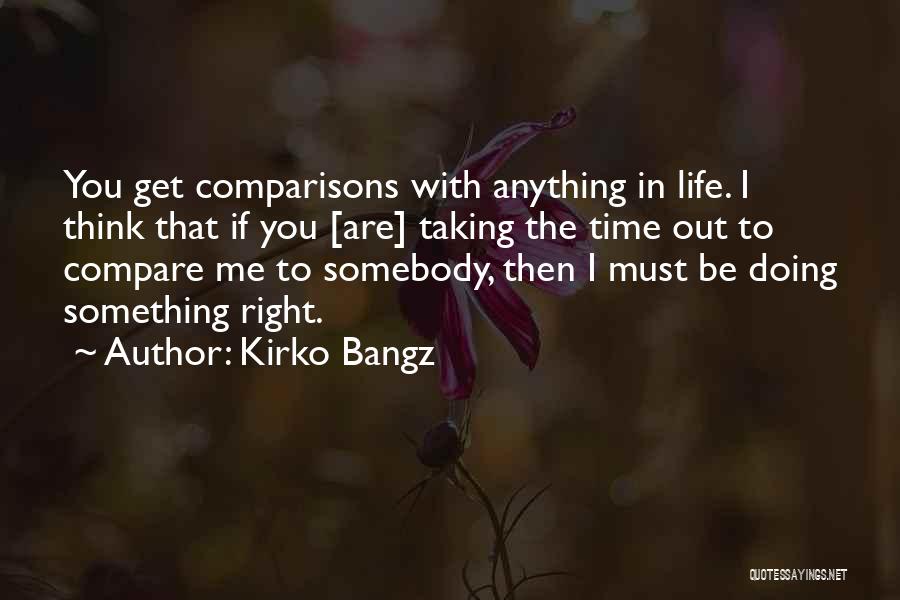 Kirko Bangz Quotes: You Get Comparisons With Anything In Life. I Think That If You [are] Taking The Time Out To Compare Me