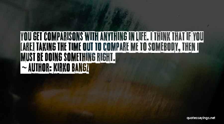 Kirko Bangz Quotes: You Get Comparisons With Anything In Life. I Think That If You [are] Taking The Time Out To Compare Me