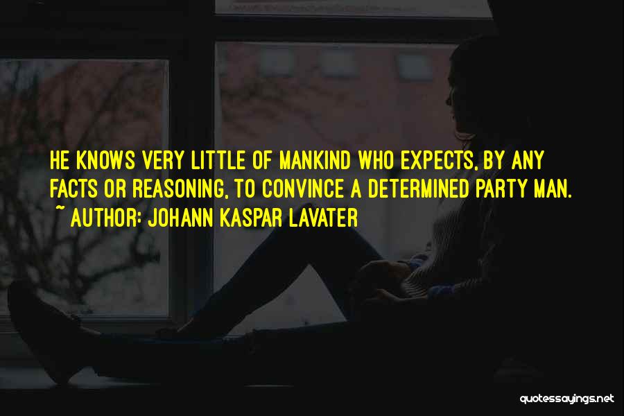 Johann Kaspar Lavater Quotes: He Knows Very Little Of Mankind Who Expects, By Any Facts Or Reasoning, To Convince A Determined Party Man.