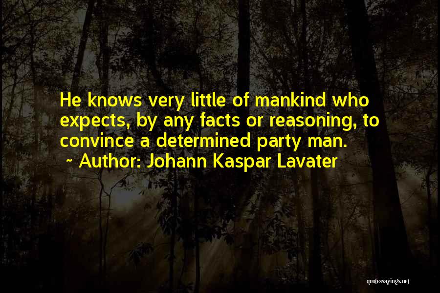 Johann Kaspar Lavater Quotes: He Knows Very Little Of Mankind Who Expects, By Any Facts Or Reasoning, To Convince A Determined Party Man.