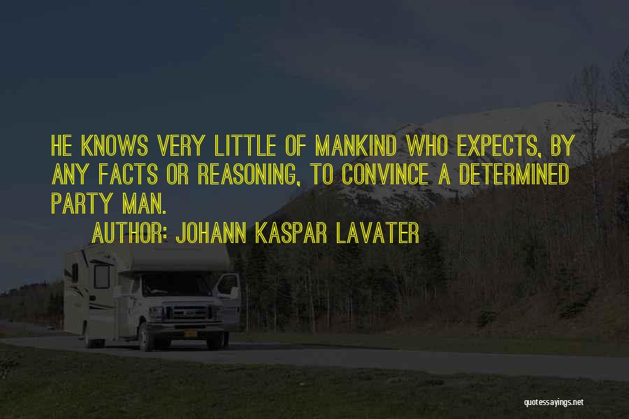 Johann Kaspar Lavater Quotes: He Knows Very Little Of Mankind Who Expects, By Any Facts Or Reasoning, To Convince A Determined Party Man.