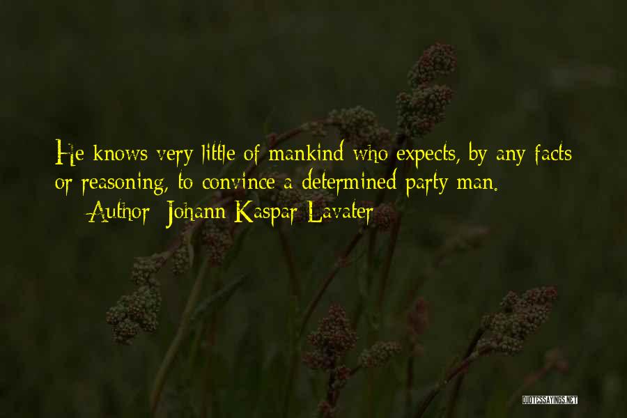 Johann Kaspar Lavater Quotes: He Knows Very Little Of Mankind Who Expects, By Any Facts Or Reasoning, To Convince A Determined Party Man.