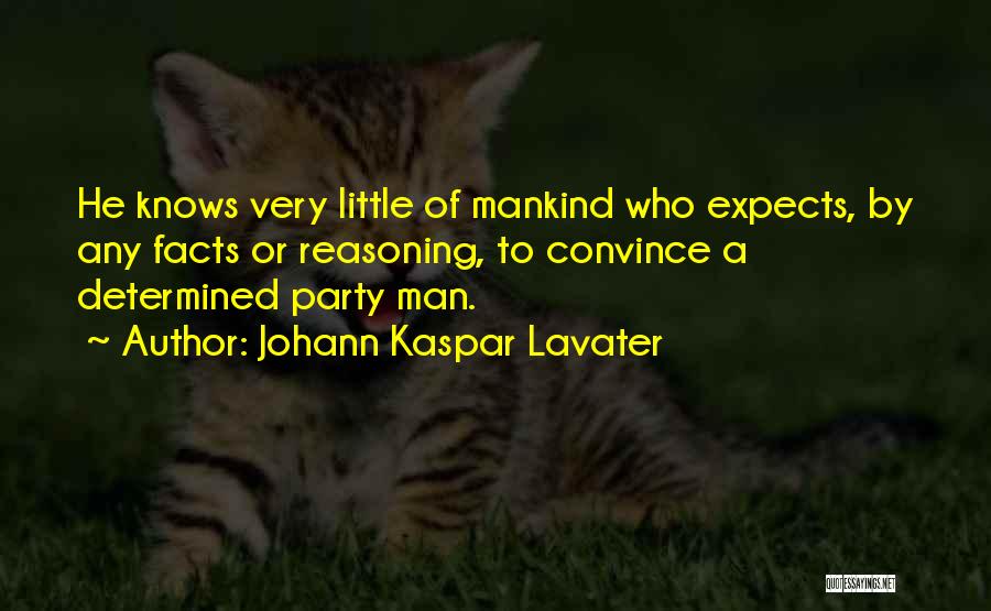 Johann Kaspar Lavater Quotes: He Knows Very Little Of Mankind Who Expects, By Any Facts Or Reasoning, To Convince A Determined Party Man.