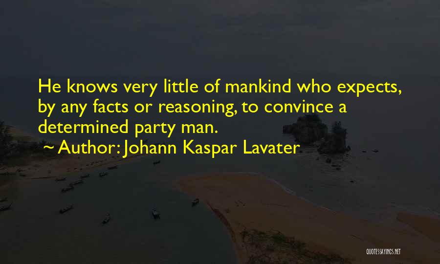 Johann Kaspar Lavater Quotes: He Knows Very Little Of Mankind Who Expects, By Any Facts Or Reasoning, To Convince A Determined Party Man.