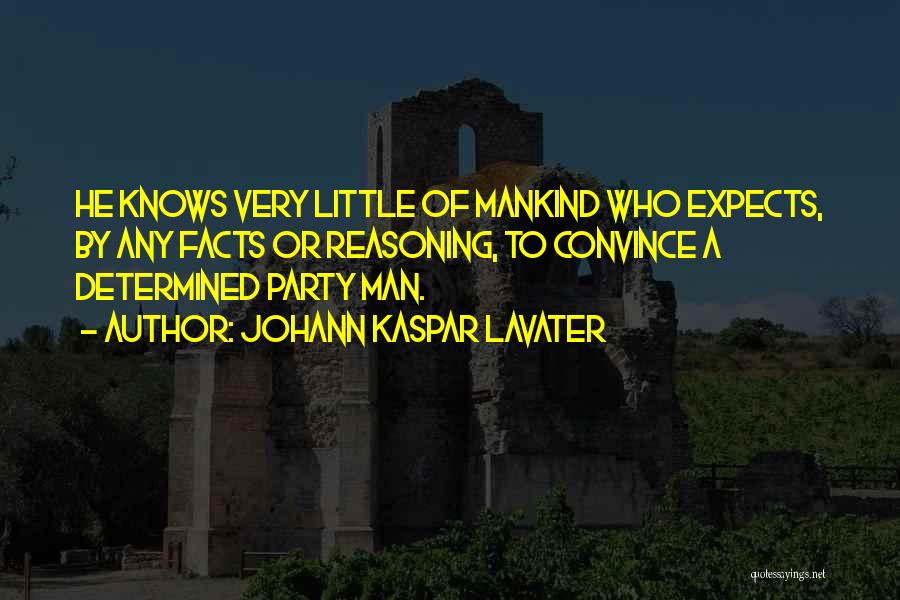 Johann Kaspar Lavater Quotes: He Knows Very Little Of Mankind Who Expects, By Any Facts Or Reasoning, To Convince A Determined Party Man.
